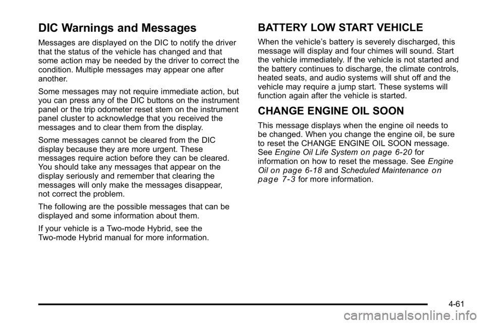 GMC YUKON 2010 Owners Guide DIC Warnings and Messages
Messages are displayed on the DIC to notify the driver
that the status of the vehicle has changed and that
some action may be needed by the driver to correct the
condition. M GMC YUKON 2010 Owners Guide DIC Warnings and Messages
Messages are displayed on the DIC to notify the driver
that the status of the vehicle has changed and that
some action may be needed by the driver to correct the
condition. M