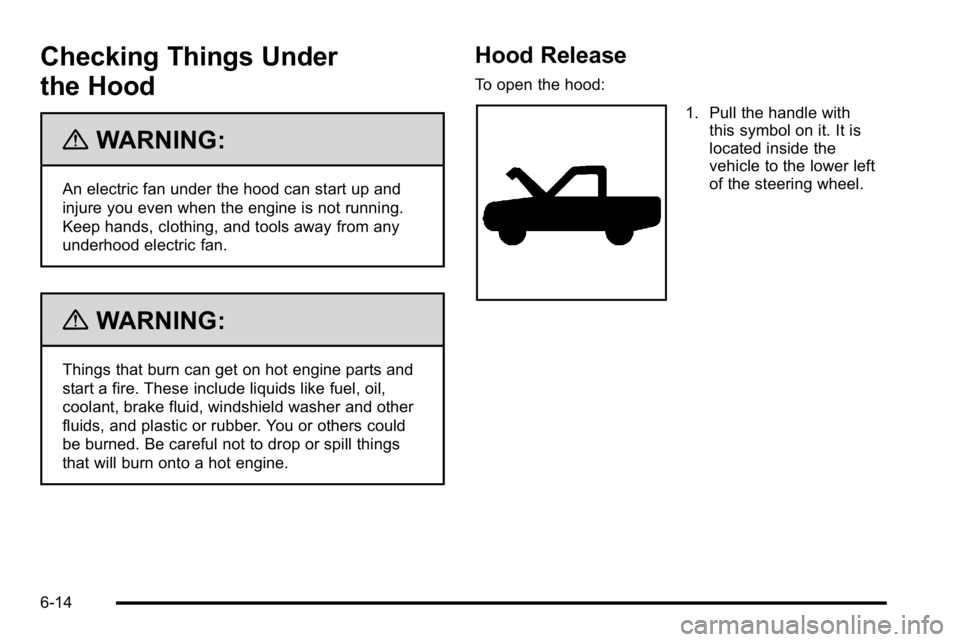 GMC YUKON 2010 User Guide Checking Things Under
the Hood
{WARNING:
An electric fan under the hood can start up and
injure you even when the engine is not running.
Keep hands, clothing, and tools away from any
underhood electri GMC YUKON 2010 User Guide Checking Things Under
the Hood
{WARNING:
An electric fan under the hood can start up and
injure you even when the engine is not running.
Keep hands, clothing, and tools away from any
underhood electri