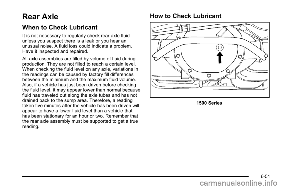 GMC YUKON 2010  Owners Manual Rear Axle
When to Check Lubricant
It is not necessary to regularly check rear axle fluid
unless you suspect there is a leak or you hear an
unusual noise. A fluid loss could indicate a problem.
Have it