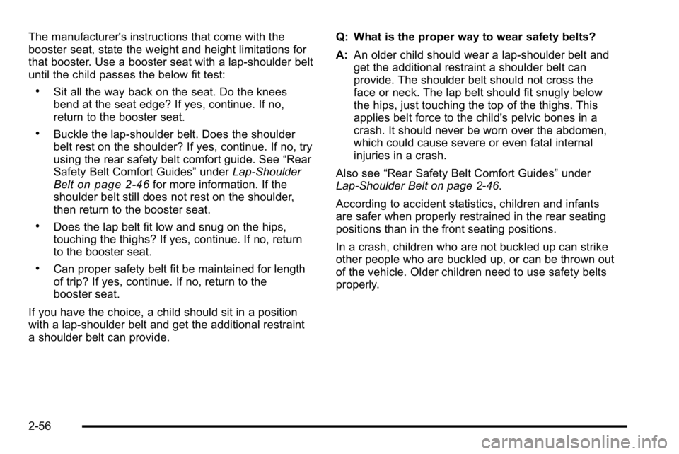 GMC YUKON 2010 Owners Manual The manufacturer's instructions that come with the
booster seat, state the weight and height limitations for
that booster. Use a booster seat with a lap-shoulder belt
until the child passes the be
