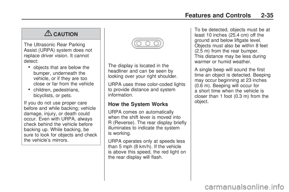 GMC ACADIA 2009 Owners Manual {CAUTION
The Ultrasonic Rear Parking
Assist (URPA) system does not
replace driver vision. It cannot
detect:
objects that are below the
bumper, underneath the
vehicle, or if they are too
close or far f GMC ACADIA 2009 Owners Manual {CAUTION
The Ultrasonic Rear Parking
Assist (URPA) system does not
replace driver vision. It cannot
detect:
objects that are below the
bumper, underneath the
vehicle, or if they are too
close or far f