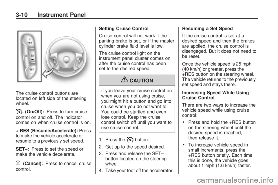 GMC ACADIA 2009  Owners Manual The cruise control buttons are
located on left side of the steering
wheel.
T(On/Off):Press to turn cruise
control on and off. The indicator
comes on when cruise control is on.
+ RES (Resume/Accelerate