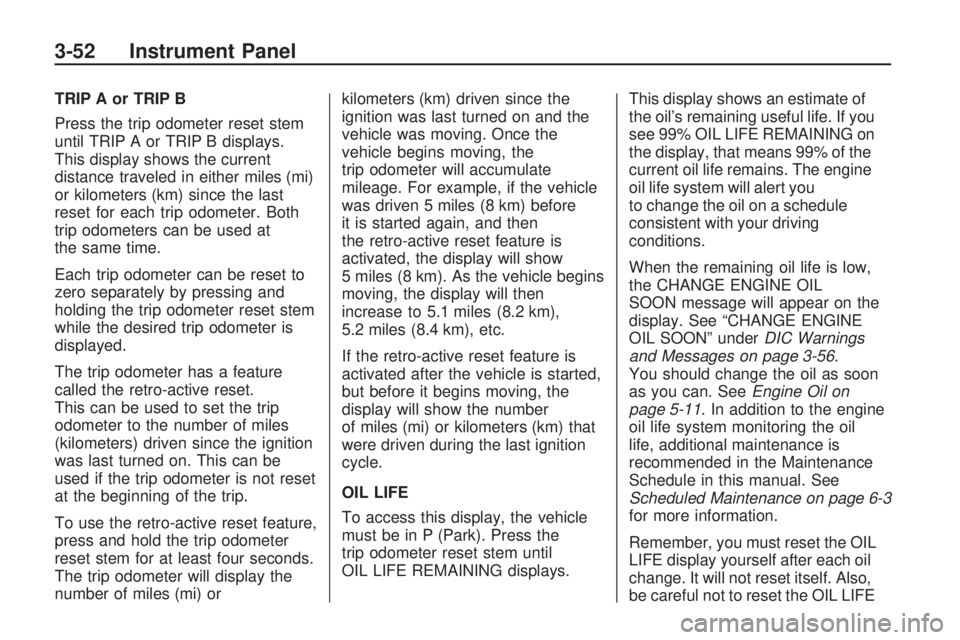 GMC ACADIA 2009  Owners Manual TRIP A or TRIP B
Press the trip odometer reset stem
until TRIP A or TRIP B displays.
This display shows the current
distance traveled in either miles (mi)
or kilometers (km) since the last
reset for e