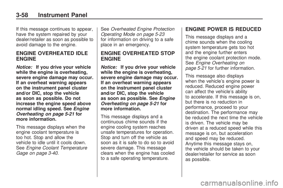 GMC ACADIA 2009  Owners Manual If this message continues to appear,
have the system repaired by your
dealer/retailer as soon as possible to
avoid damage to the engine.
ENGINE OVERHEATED IDLE
ENGINE
Notice:If you drive your vehicle
