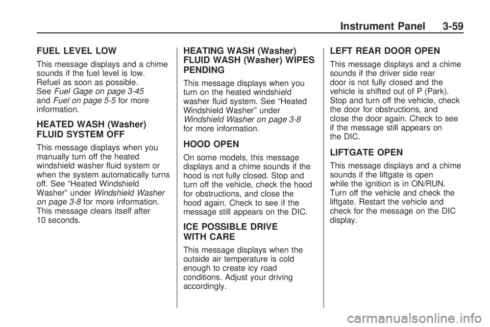 GMC ACADIA 2009 User Guide FUEL LEVEL LOW
This message displays and a chime
sounds if the fuel level is low.
Refuel as soon as possible.
SeeFuel Gage on page 3-45
andFuel on page 5-5for more
information.
HEATED WASH (Washer)
FL