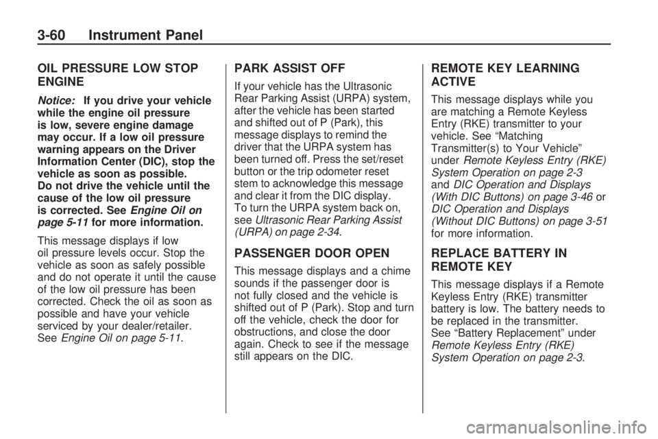 GMC ACADIA 2009  Owners Manual OIL PRESSURE LOW STOP
ENGINE
Notice:If you drive your vehicle
while the engine oil pressure
is low, severe engine damage
may occur. If a low oil pressure
warning appears on the Driver
Information Cent