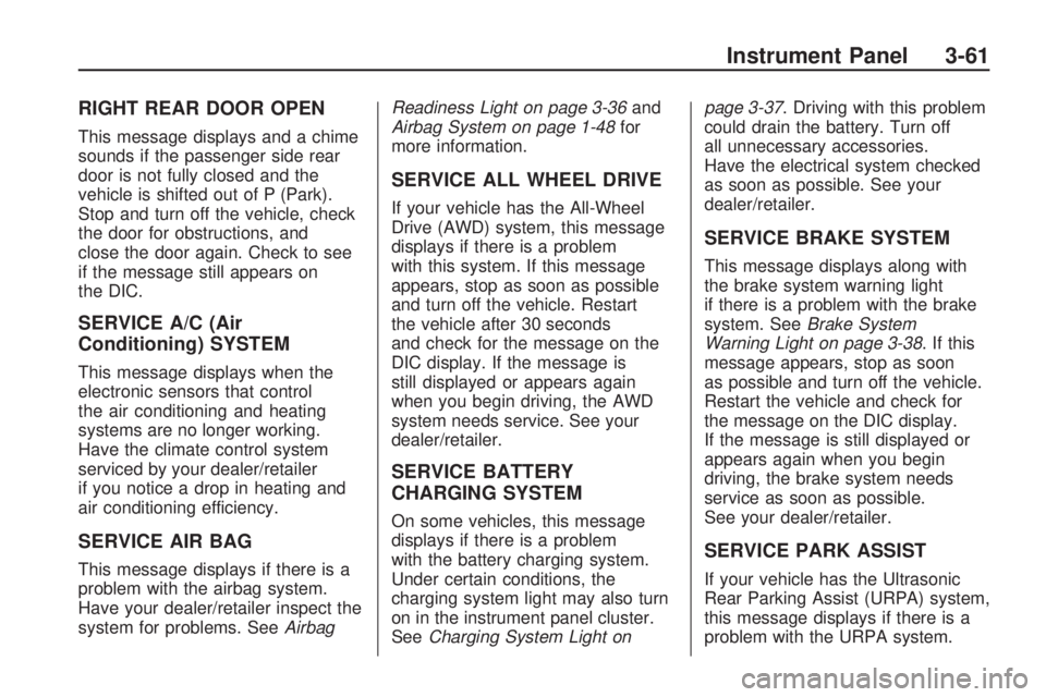 GMC ACADIA 2009 User Guide RIGHT REAR DOOR OPEN
This message displays and a chime
sounds if the passenger side rear
door is not fully closed and the
vehicle is shifted out of P (Park).
Stop and turn off the vehicle, check
the d