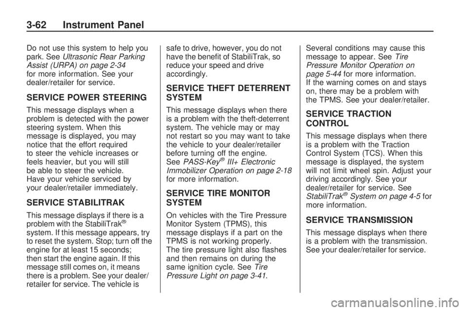 GMC ACADIA 2009  Owners Manual Do not use this system to help you
park. SeeUltrasonic Rear Parking
Assist (URPA) on page 2-34
for more information. See your
dealer/retailer for service.
SERVICE POWER STEERING
This message displays 