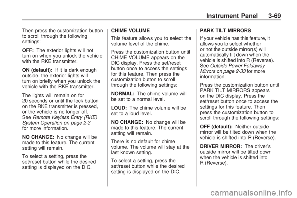 GMC ACADIA 2009  Owners Manual Then press the customization button
to scroll through the following
settings:
OFF:The exterior lights will not
turn on when you unlock the vehicle
with the RKE transmitter.
ON (default):If it is dark 