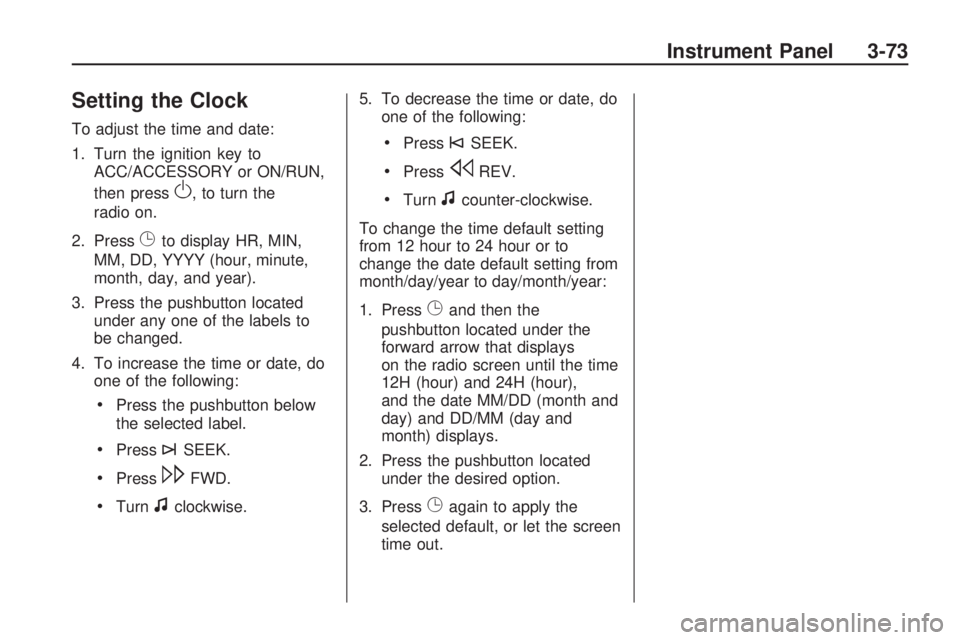 GMC ACADIA 2009  Owners Manual Setting the Clock
To adjust the time and date:
1. Turn the ignition key to
ACC/ACCESSORY or ON/RUN,
then press
O, to turn the
radio on.
2. Press
Gto display HR, MIN,
MM, DD, YYYY (hour, minute,
month,