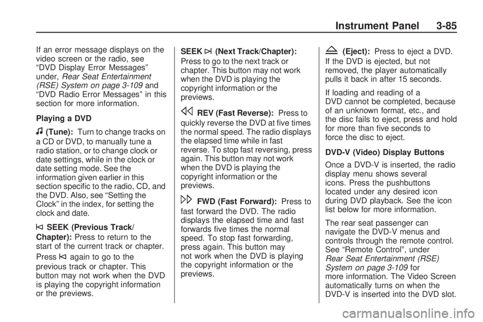 GMC ACADIA 2009  Owners Manual If an error message displays on the
video screen or the radio, see
“DVD Display Error Messages”
under,Rear Seat Entertainment
(RSE) System on page 3-109and
“DVD Radio Error Messages” in this
s