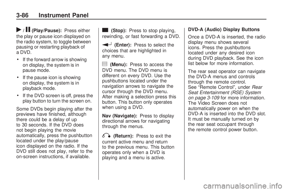 GMC ACADIA 2009  Owners Manual r/j(Play/Pause):Press either
the play or pause icon displayed on
the radio system, to toggle between
pausing or restarting playback of
a DVD.
If the forward arrow is showing
on display, the system is 