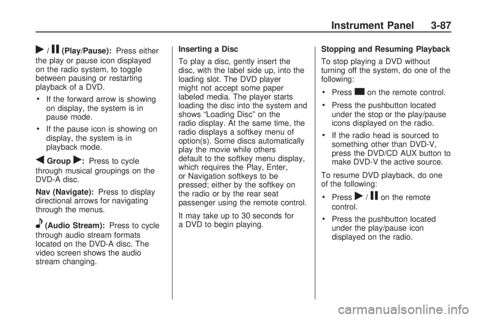 GMC ACADIA 2009 User Guide r/j(Play/Pause):Press either
the play or pause icon displayed
on the radio system, to toggle
between pausing or restarting
playback of a DVD.
If the forward arrow is showing
on display, the system is 