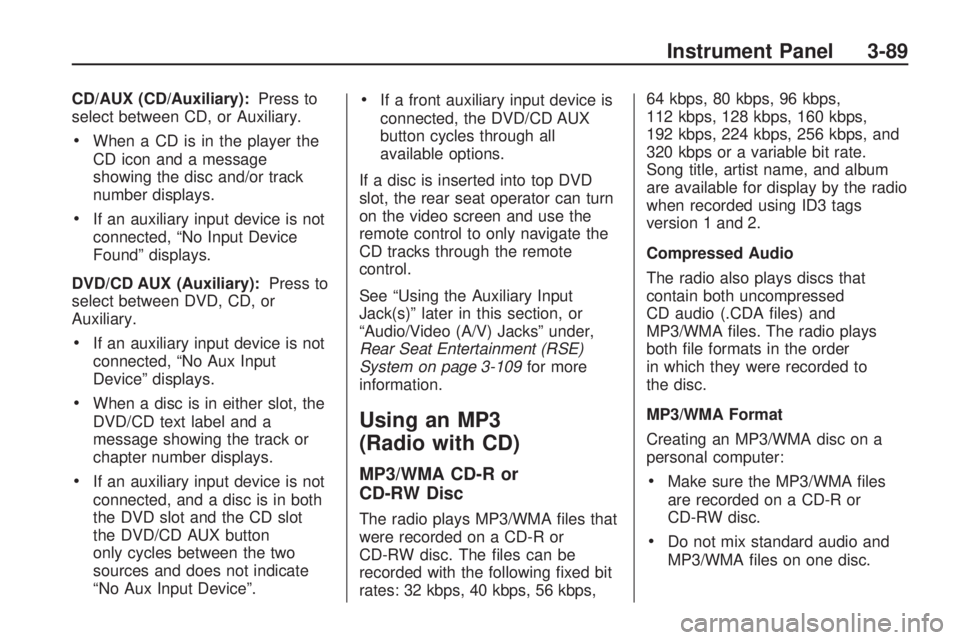 GMC ACADIA 2009 Owners Manual CD/AUX (CD/Auxiliary):Press to
select between CD, or Auxiliary.
When a CD is in the player the
CD icon and a message
showing the disc and/or track
number displays.
If an auxiliary input device is not
GMC ACADIA 2009 Owners Manual CD/AUX (CD/Auxiliary):Press to
select between CD, or Auxiliary.
When a CD is in the player the
CD icon and a message
showing the disc and/or track
number displays.
If an auxiliary input device is not