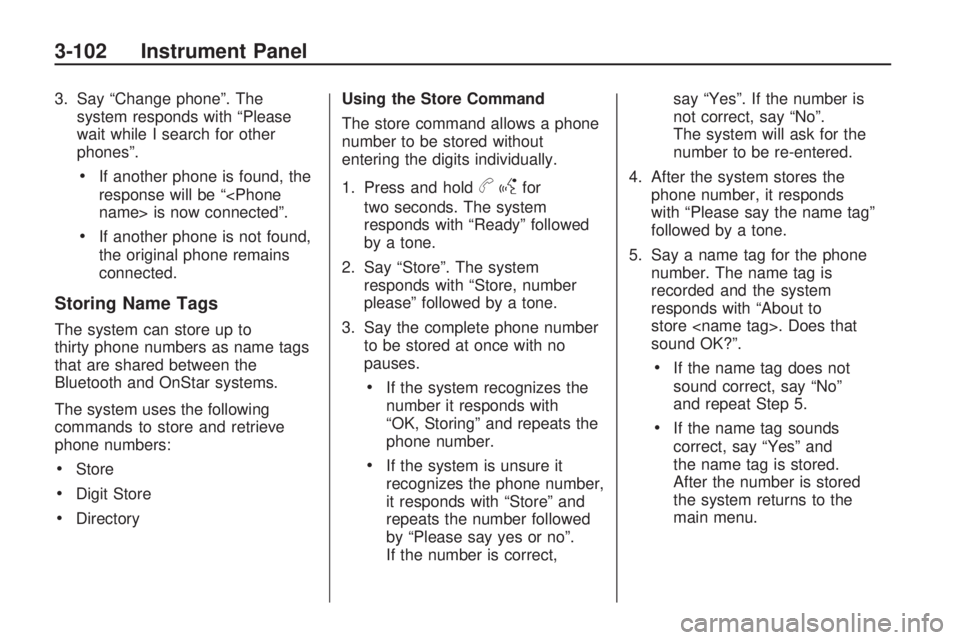 GMC ACADIA 2009  Owners Manual 3. Say “Change phone”. The
system responds with “Please
wait while I search for other
phones”.
If another phone is found, the
response will be “<Phone
name> is now connected”.
If another p