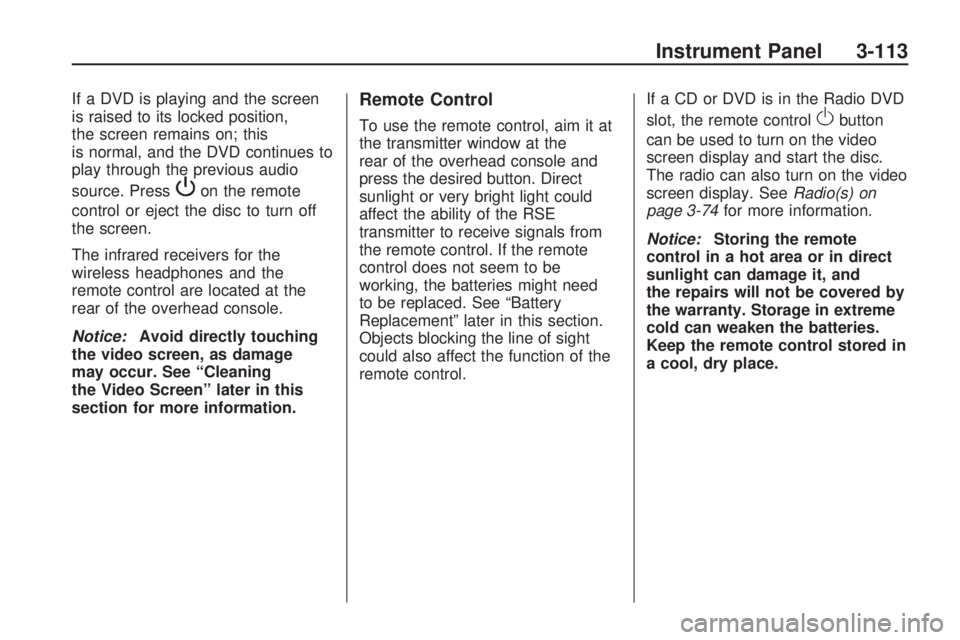 GMC ACADIA 2009  Owners Manual If a DVD is playing and the screen
is raised to its locked position,
the screen remains on; this
is normal, and the DVD continues to
play through the previous audio
source. Press
Pon the remote
contro