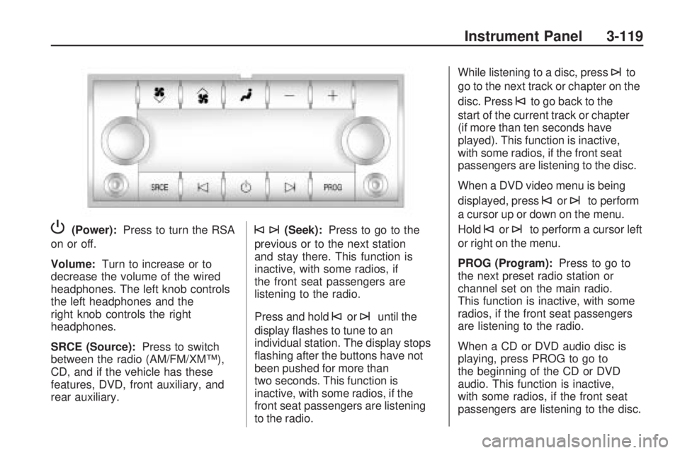 GMC ACADIA 2009 Owners Guide P(Power):Press to turn the RSA
on or off.
Volume: Turn to increase or to
decrease the volume of the wired
headphones. The left knob controls
the left headphones and the
right knob controls the right
h GMC ACADIA 2009 Owners Guide P(Power):Press to turn the RSA
on or off.
Volume: Turn to increase or to
decrease the volume of the wired
headphones. The left knob controls
the left headphones and the
right knob controls the right
h