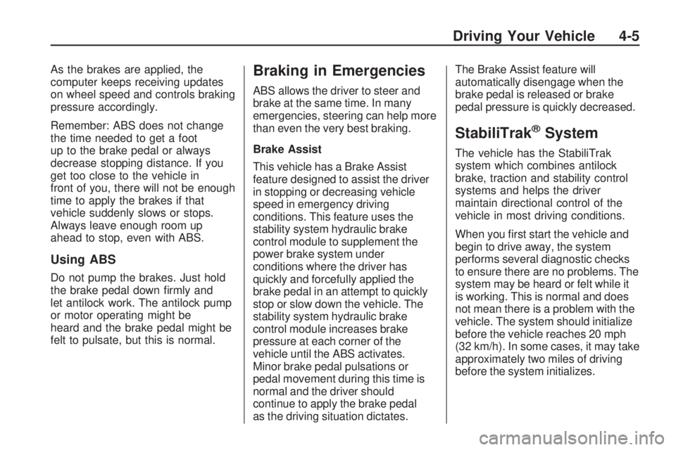 GMC ACADIA 2009  Owners Manual As the brakes are applied, the
computer keeps receiving updates
on wheel speed and controls braking
pressure accordingly.
Remember: ABS does not change
the time needed to get a foot
up to the brake pe
