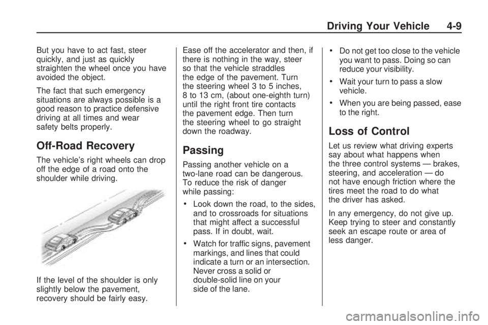 GMC ACADIA 2009 Owners Manual But you have to act fast, steer
quickly, and just as quickly
straighten the wheel once you have
avoided the object.
The fact that such emergency
situations are always possible is a
good reason to prac GMC ACADIA 2009 Owners Manual But you have to act fast, steer
quickly, and just as quickly
straighten the wheel once you have
avoided the object.
The fact that such emergency
situations are always possible is a
good reason to prac