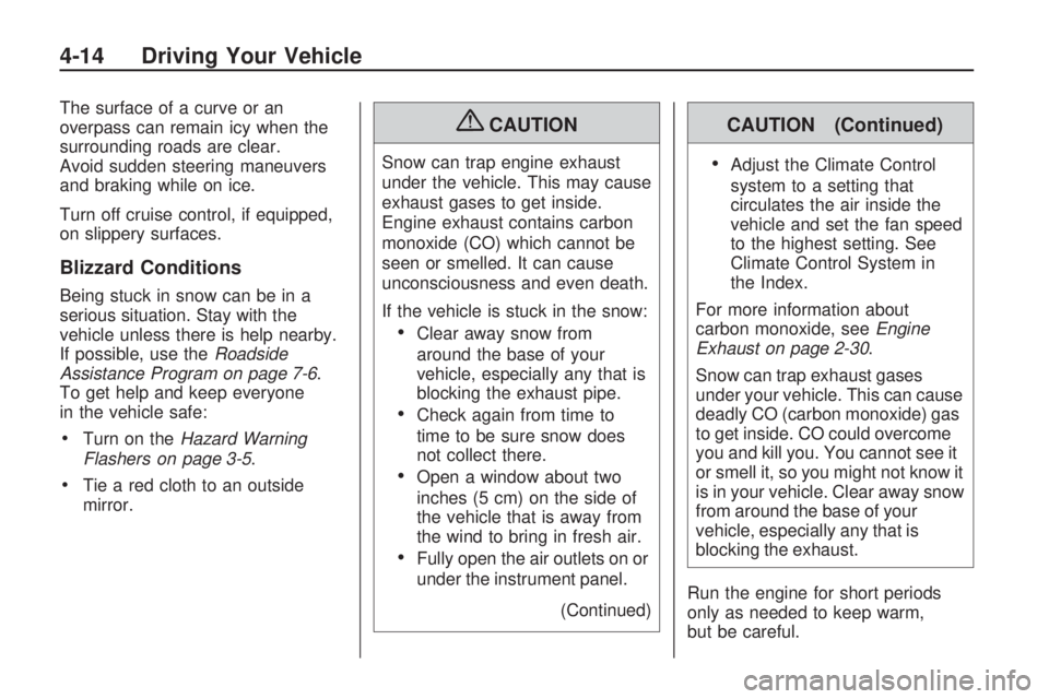 GMC ACADIA 2009 Owners Manual The surface of a curve or an
overpass can remain icy when the
surrounding roads are clear.
Avoid sudden steering maneuvers
and braking while on ice.
Turn off cruise control, if equipped,
on slippery s GMC ACADIA 2009 Owners Manual The surface of a curve or an
overpass can remain icy when the
surrounding roads are clear.
Avoid sudden steering maneuvers
and braking while on ice.
Turn off cruise control, if equipped,
on slippery s