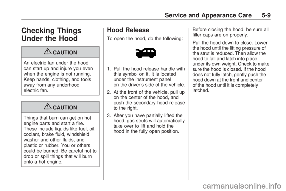 GMC ACADIA 2009  Owners Manual Checking Things
Under the Hood
{CAUTION
An electric fan under the hood
can start up and injure you even
when the engine is not running.
Keep hands, clothing, and tools
away from any underhood
electric