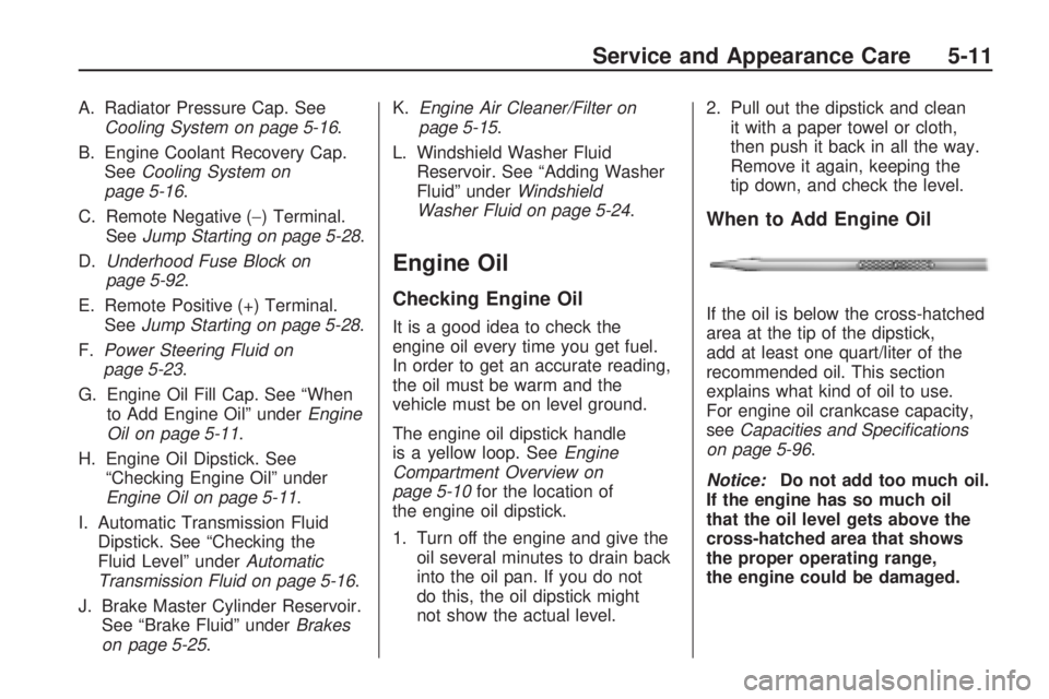 GMC ACADIA 2009  Owners Manual A. Radiator Pressure Cap. See
Cooling System on page 5-16.
B. Engine Coolant Recovery Cap.
SeeCooling System on
page 5-16.
C. Remote Negative (−) Terminal.
SeeJump Starting on page 5-28.
D.Underhood