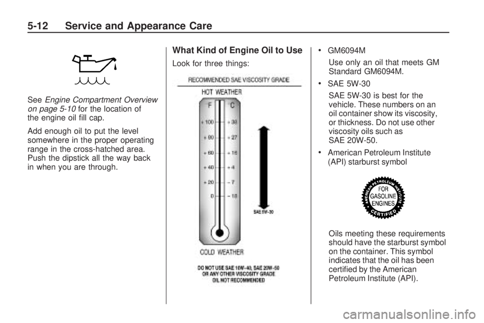 GMC ACADIA 2009  Owners Manual SeeEngine Compartment Overview
on page 5-10for the location of
the engine oil �ll cap.
Add enough oil to put the level
somewhere in the proper operating
range in the cross-hatched area.
Push the dipst