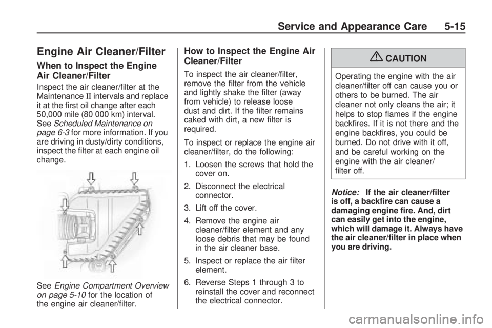 GMC ACADIA 2009  Owners Manual Engine Air Cleaner/Filter
When to Inspect the Engine
Air Cleaner/Filter
Inspect the air cleaner/�lter at the
MaintenanceIIintervals and replace
it at the �rst oil change after each
50,000 mile (80 000