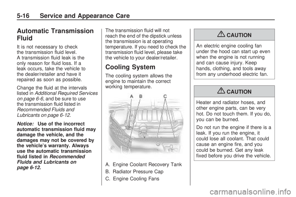 GMC ACADIA 2009  Owners Manual Automatic Transmission
Fluid
It is not necessary to check
the transmission �uid level.
A transmission �uid leak is the
only reason for �uid loss. If a
leak occurs, take the vehicle to
the dealer/retai