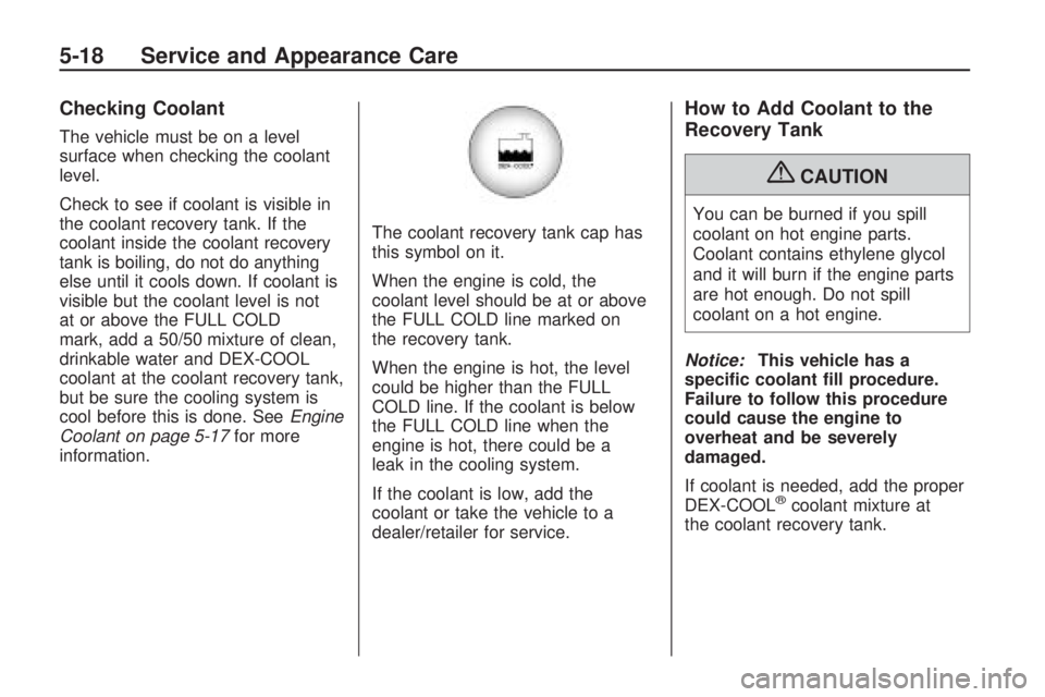 GMC ACADIA 2009  Owners Manual Checking Coolant
The vehicle must be on a level
surface when checking the coolant
level.
Check to see if coolant is visible in
the coolant recovery tank. If the
coolant inside the coolant recovery
tan