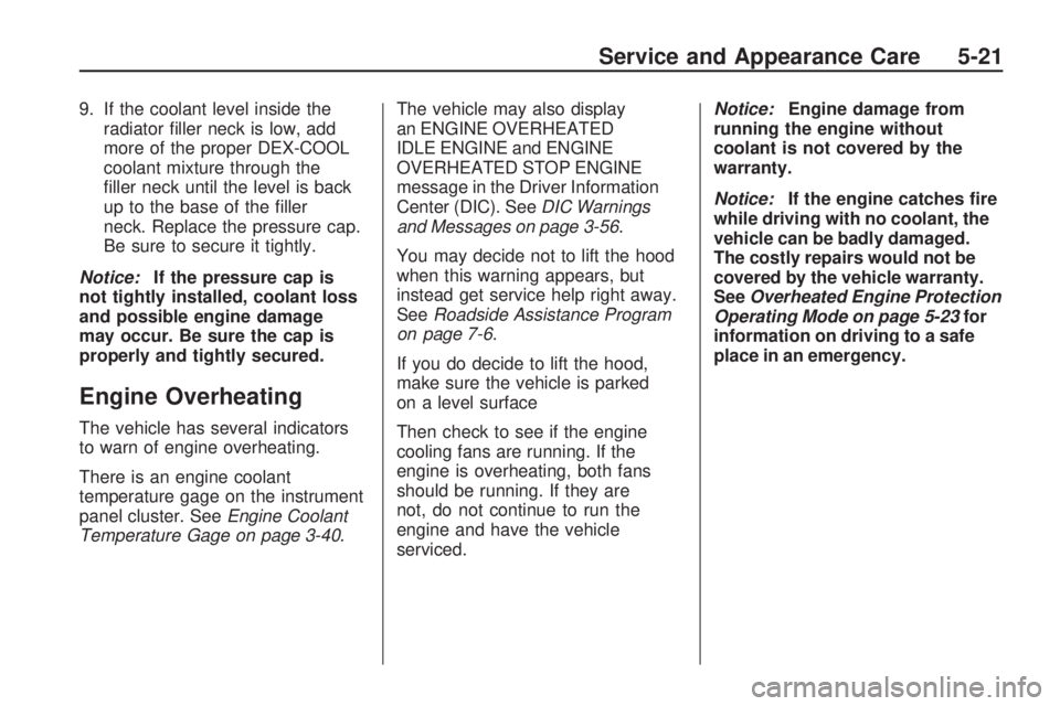 GMC ACADIA 2009  Owners Manual 9. If the coolant level inside the
radiator �ller neck is low, add
more of the proper DEX-COOL
coolant mixture through the
�ller neck until the level is back
up to the base of the �ller
neck. Replace 