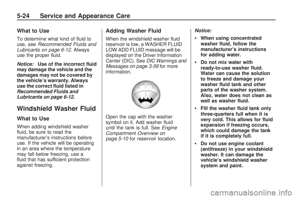 GMC ACADIA 2009 Owners Guide What to Use
To determine what kind of �uid to
use, seeRecommended Fluids and
Lubricants on page 6-12. Always
use the proper �uid.
Notice:Use of the incorrect �uid
may damage the vehicle and the
damage