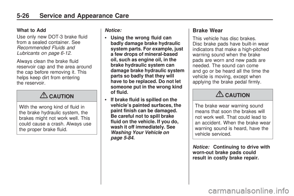 GMC ACADIA 2009  Owners Manual What to Add
Use only new DOT-3 brake �uid
from a sealed container. See
Recommended Fluids and
Lubricants on page 6-12.
Always clean the brake �uid
reservoir cap and the area around
the cap before remo