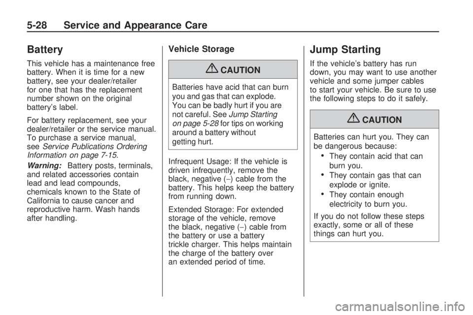 GMC ACADIA 2009  Owners Manual Battery
This vehicle has a maintenance free
battery. When it is time for a new
battery, see your dealer/retailer
for one that has the replacement
number shown on the original
battery’s label.
For ba
