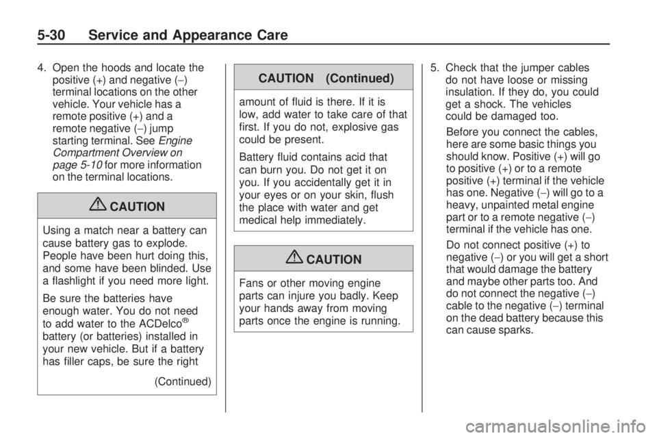 GMC ACADIA 2009  Owners Manual 4. Open the hoods and locate the
positive (+) and negative (−)
terminal locations on the other
vehicle. Your vehicle has a
remote positive (+) and a
remote negative (−) jump
starting terminal. See