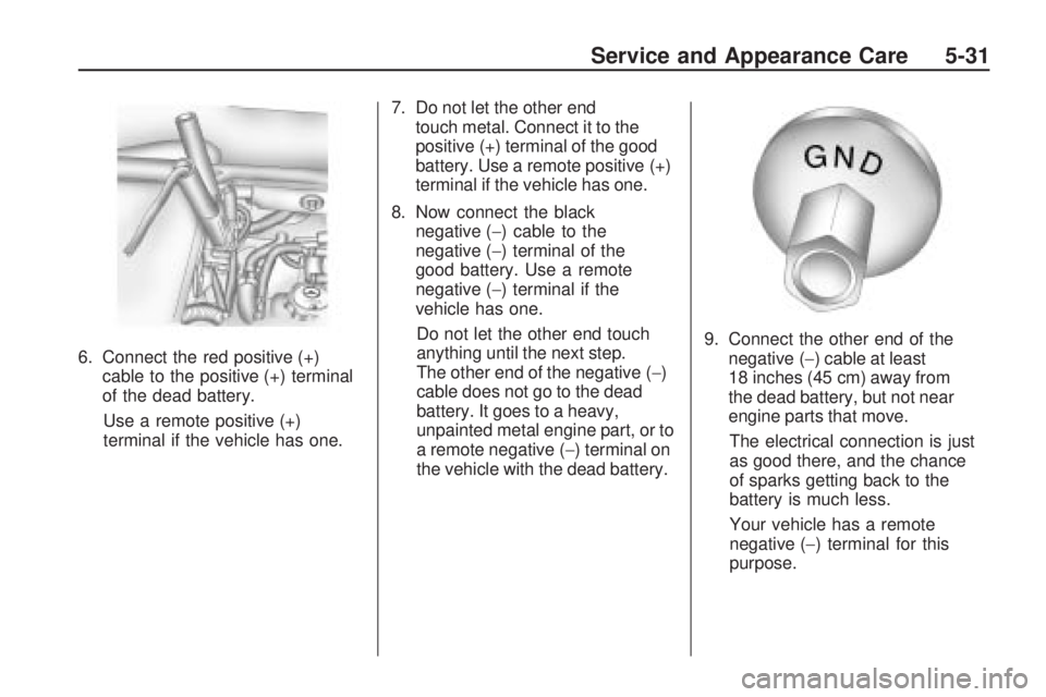 GMC ACADIA 2009  Owners Manual 6. Connect the red positive (+)
cable to the positive (+) terminal
of the dead battery.
Use a remote positive (+)
terminal if the vehicle has one.7. Do not let the other end
touch metal. Connect it to