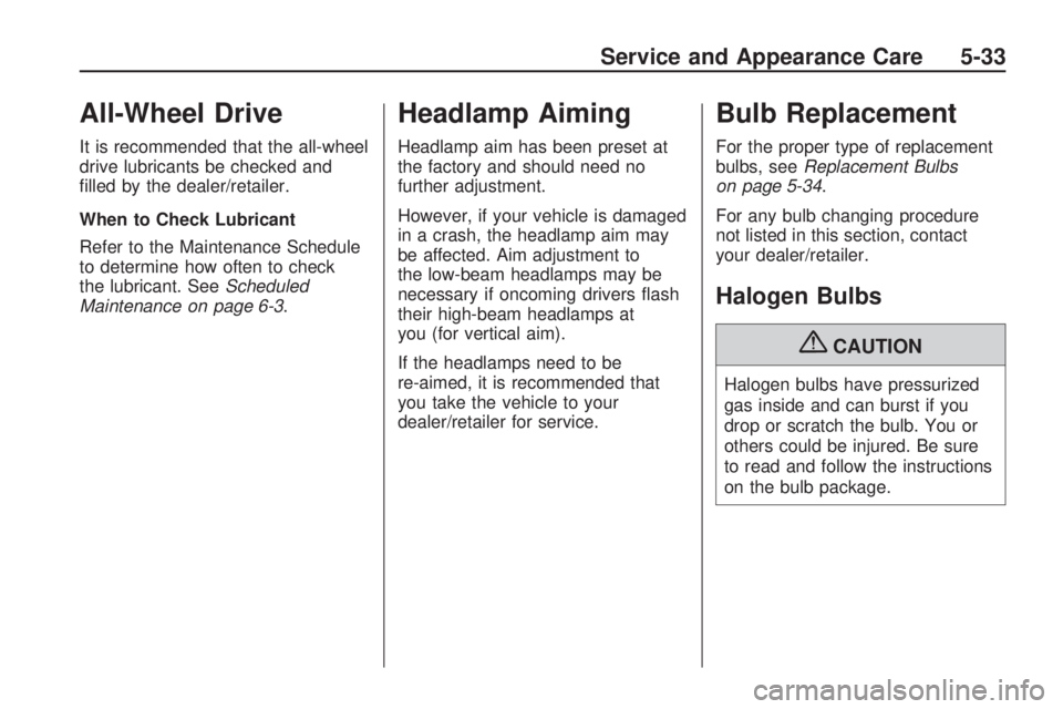 GMC ACADIA 2009 Owners Guide All-Wheel Drive
It is recommended that the all-wheel
drive lubricants be checked and
�lled by the dealer/retailer.
When to Check Lubricant
Refer to the Maintenance Schedule
to determine how often to c