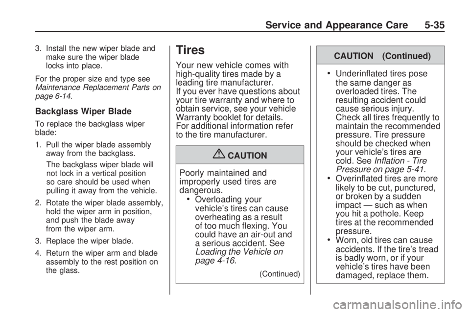 GMC ACADIA 2009  Owners Manual 3. Install the new wiper blade and
make sure the wiper blade
locks into place.
For the proper size and type see
Maintenance Replacement Parts on
page 6-14.
Backglass Wiper Blade
To replace the backgla