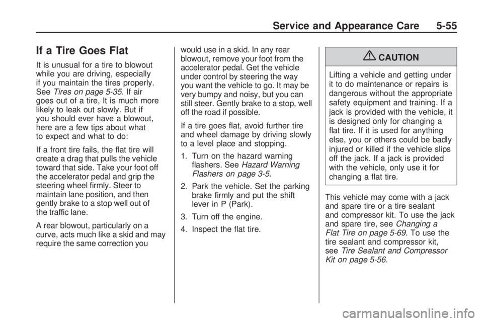 GMC ACADIA 2009 Owners Manual If a Tire Goes Flat
It is unusual for a tire to blowout
while you are driving, especially
if you maintain the tires properly.
SeeTires on page 5-35.Ifair
goes out of a tire, It is much more
likely to GMC ACADIA 2009 Owners Manual If a Tire Goes Flat
It is unusual for a tire to blowout
while you are driving, especially
if you maintain the tires properly.
SeeTires on page 5-35.Ifair
goes out of a tire, It is much more
likely to