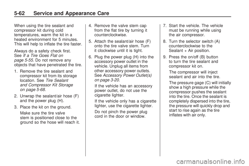 GMC ACADIA 2009  Owners Manual When using the tire sealant and
compressor kit during cold
temperatures, warm the kit in a
heated environment for 5 minutes.
This will help to in�ate the tire faster.
Always do a safety check �rst.
Se