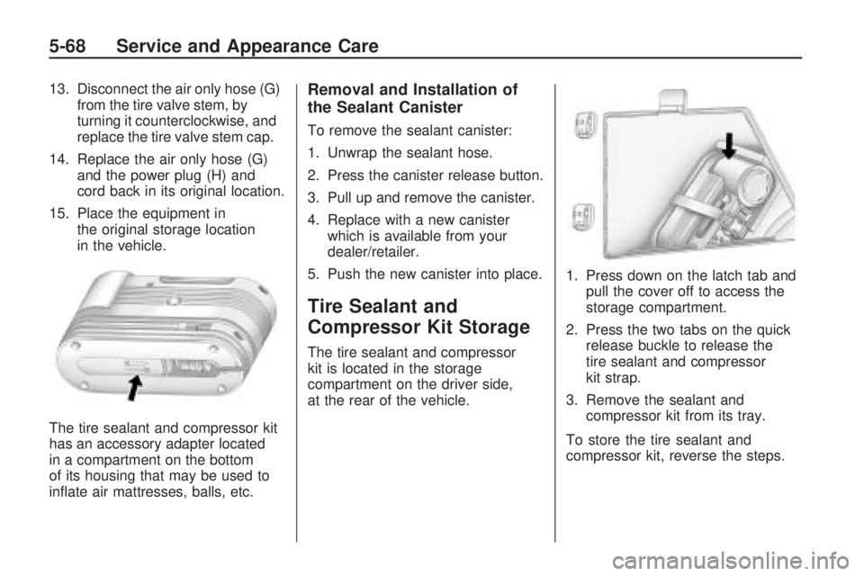 GMC ACADIA 2009  Owners Manual 13. Disconnect the air only hose (G)
from the tire valve stem, by
turning it counterclockwise, and
replace the tire valve stem cap.
14. Replace the air only hose (G)
and the power plug (H) and
cord ba