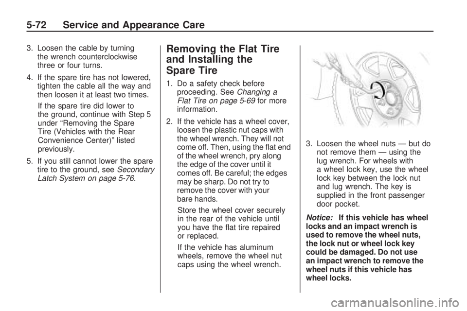 GMC ACADIA 2009  Owners Manual 3. Loosen the cable by turning
the wrench counterclockwise
three or four turns.
4. If the spare tire has not lowered,
tighten the cable all the way and
then loosen it at least two times.
If the spare 