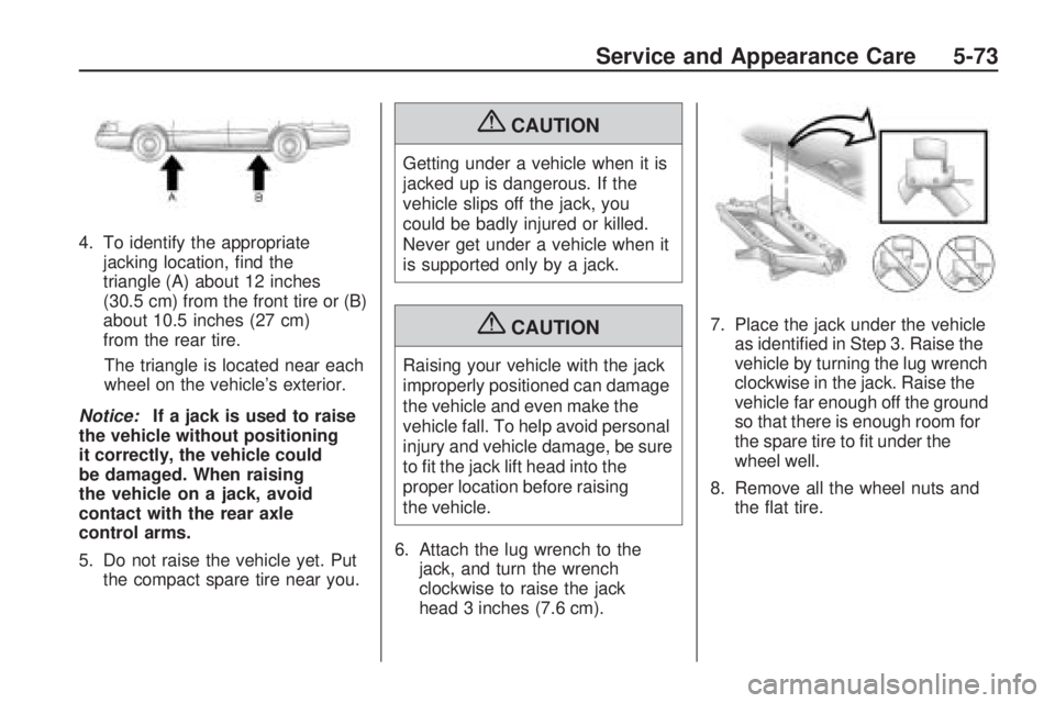 GMC ACADIA 2009  Owners Manual 4. To identify the appropriate
jacking location, �nd the
triangle (A) about 12 inches
(30.5 cm) from the front tire or (B)
about 10.5 inches (27 cm)
from the rear tire.
The triangle is located near ea