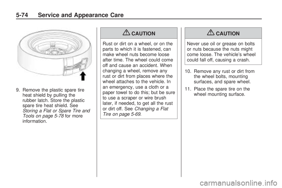 GMC ACADIA 2009  Owners Manual 9. Remove the plastic spare tire
heat shield by pulling the
rubber latch. Store the plastic
spare tire heat shield. See
Storing a Flat or Spare Tire and
Tools on page 5-78for more
information.
{CAUTIO
