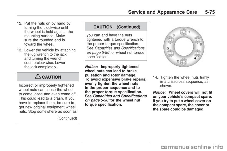 GMC ACADIA 2009  Owners Manual 12. Put the nuts on by hand by
turning the clockwise until
the wheel is held against the
mounting surface. Make
sure the rounded end is
toward the wheel.
13. Lower the vehicle by attaching
the lug wre