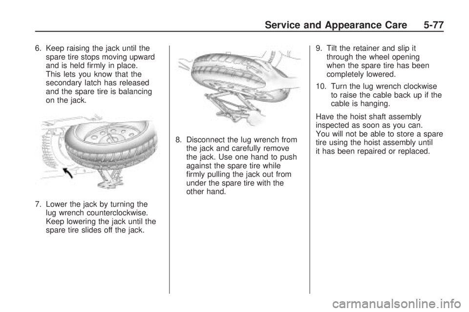 GMC ACADIA 2009  Owners Manual 6. Keep raising the jack until the
spare tire stops moving upward
and is held �rmly in place.
This lets you know that the
secondary latch has released
and the spare tire is balancing
on the jack.
7. L