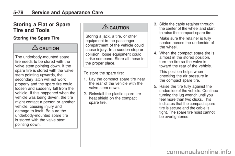 GMC ACADIA 2009 Owners Guide Storing a Flat or Spare
Tire and Tools
Storing the Spare Tire
{CAUTION
The underbody-mounted spare
tire needs to be stored with the
valve stem pointing down. If the
spare tire is stored with the valve