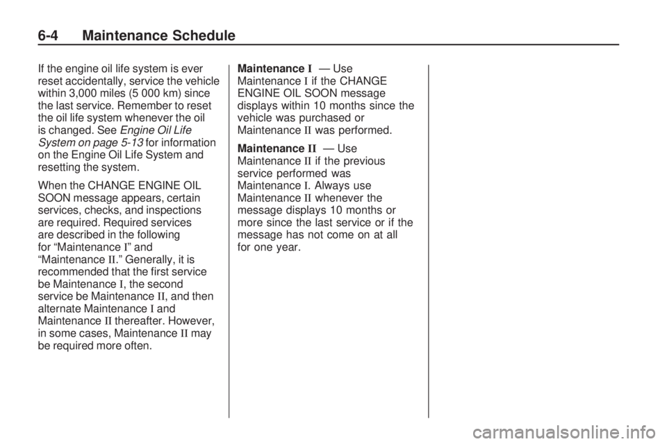 GMC ACADIA 2009  Owners Manual If the engine oil life system is ever
reset accidentally, service the vehicle
within 3,000 miles (5 000 km) since
the last service. Remember to reset
the oil life system whenever the oil
is changed. S