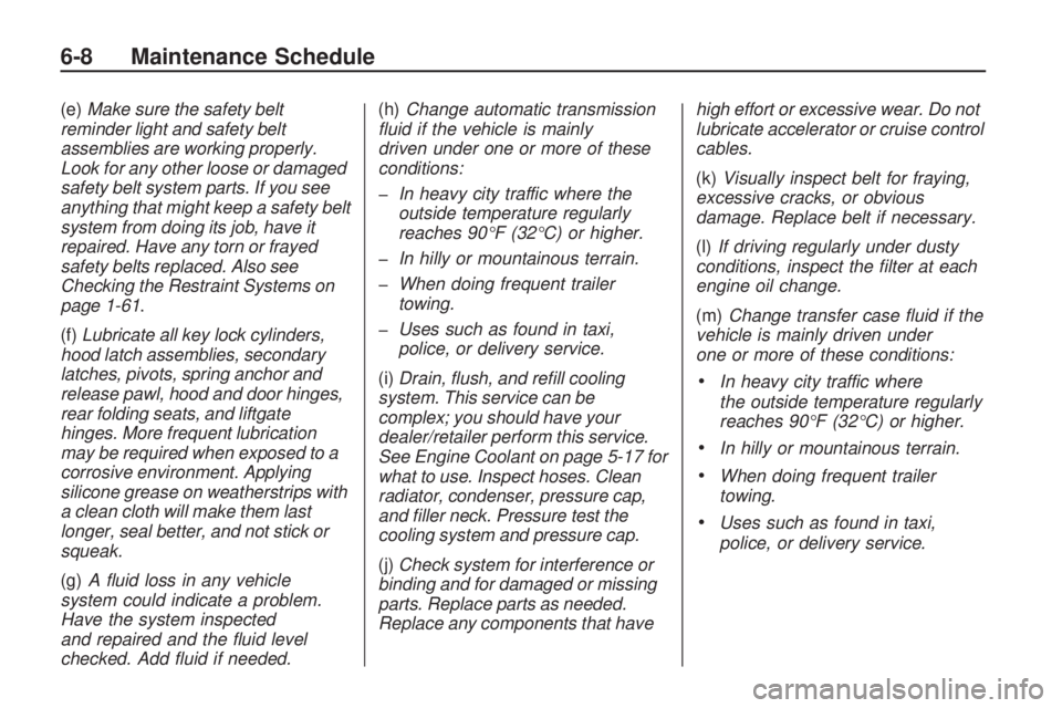 GMC ACADIA 2009 Owners Guide (e)Make sure the safety belt
reminder light and safety belt
assemblies are working properly.
Look for any other loose or damaged
safety belt system parts. If you see
anything that might keep a safety 