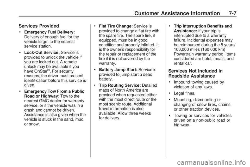 GMC ACADIA 2009 Owners Manual Services Provided
Emergency Fuel Delivery:
Delivery of enough fuel for the
vehicle to get to the nearest
service station.
Lock-Out Service:Service is
provided to unlock the vehicle if
you are locked GMC ACADIA 2009 Owners Manual Services Provided
Emergency Fuel Delivery:
Delivery of enough fuel for the
vehicle to get to the nearest
service station.
Lock-Out Service:Service is
provided to unlock the vehicle if
you are locked